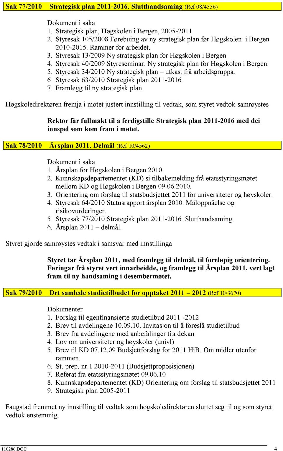 Styresak 34/2010 Ny strategisk plan utkast frå arbeidsgruppa. 6. Styresak 63/2010 Strategisk plan 2011-2016. 7. Framlegg til ny strategisk plan.