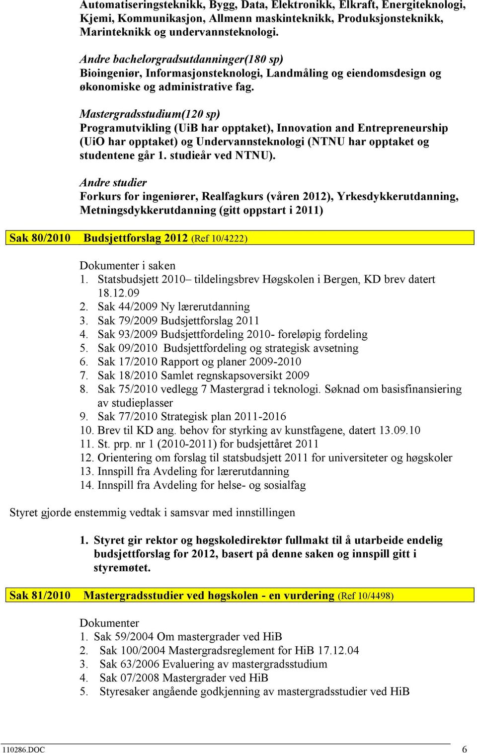 Mastergradsstudium(120 sp) Programutvikling (UiB har opptaket), Innovation and Entrepreneurship (UiO har opptaket) og Undervannsteknologi (NTNU har opptaket og studentene går 1. studieår ved NTNU).