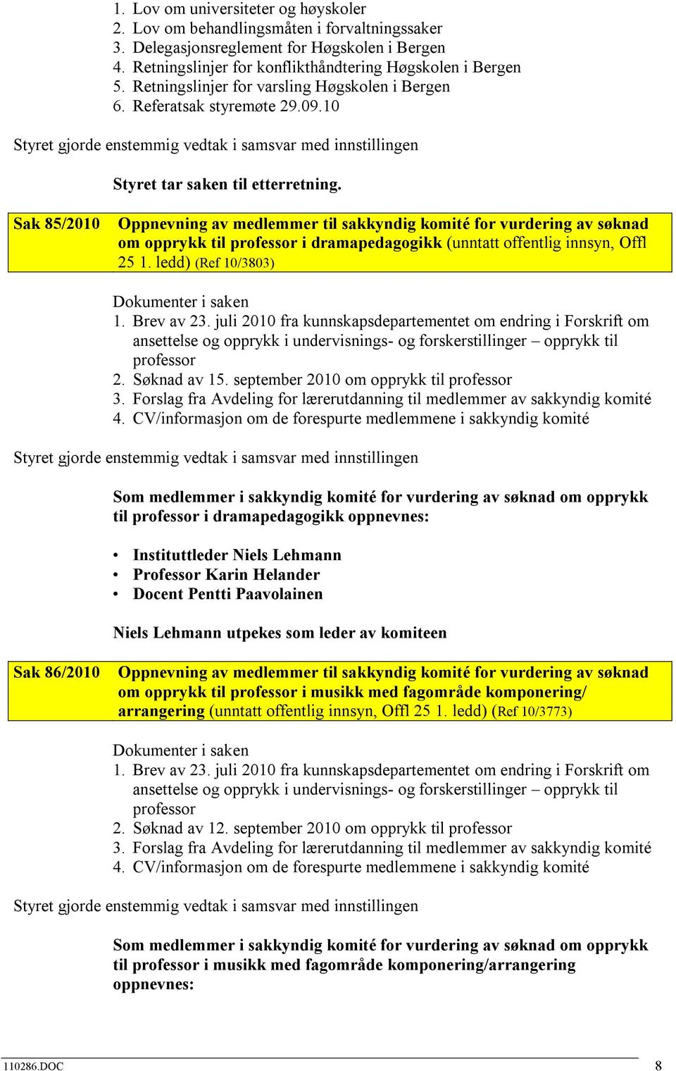 Sak 85/2010 Oppnevning av medlemmer til sakkyndig komité for vurdering av søknad om opprykk til professor i dramapedagogikk (unntatt offentlig innsyn, Offl 25 1. ledd) (Ref 10/3803) 1. Brev av 23.