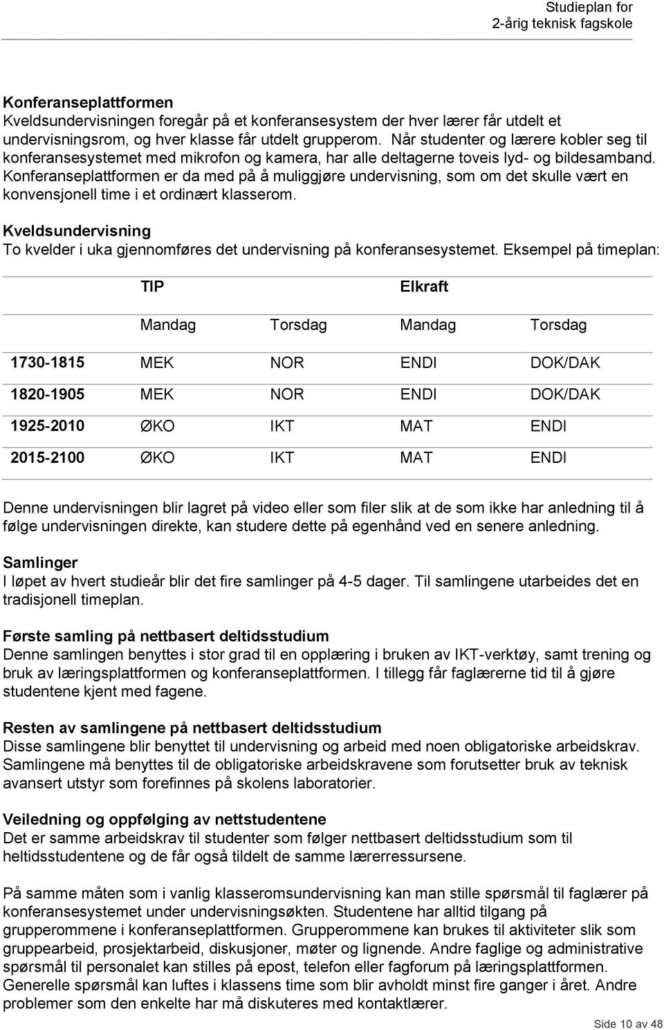 Konferanseplattformen er da med på å muliggjøre undervisning, som om det skulle vært en konvensjonell time i et ordinært klasserom.