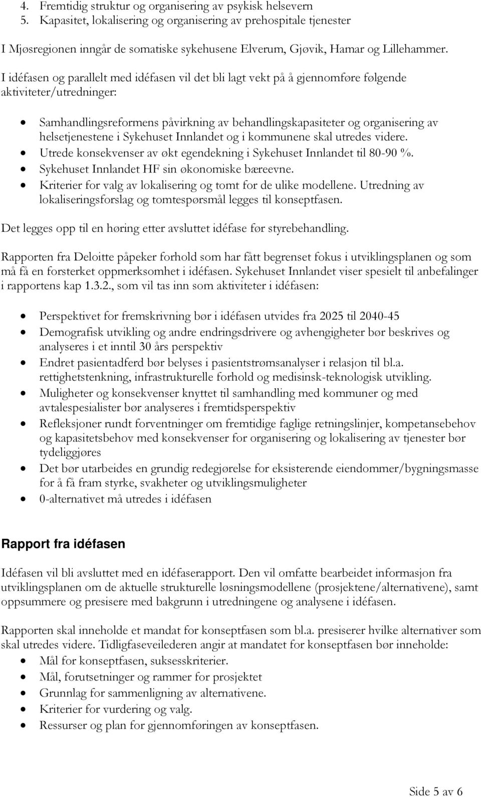 I idéfasen og parallelt med idéfasen vil det bli lagt vekt på å gjennomføre følgende aktiviteter/utredninger: Samhandlingsreformens påvirkning av behandlingskapasiteter og organisering av