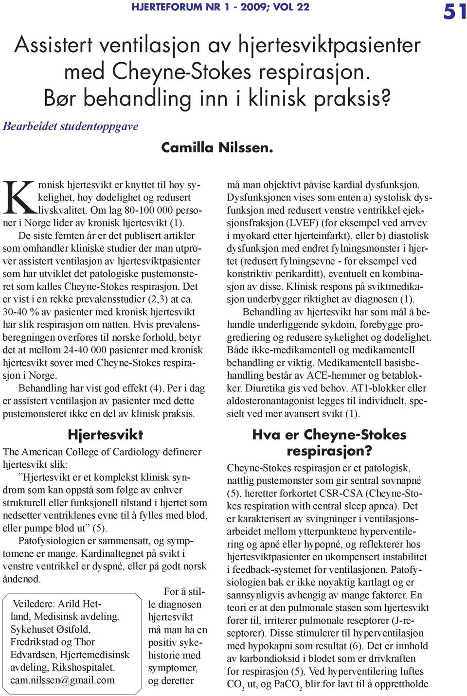 De siste femten år er det publisert artikler som omhandler kliniske studier der man utprøver assistert ventilasjon av hjertesviktpasienter som har utviklet det patologiske pustemønsteret som kalles