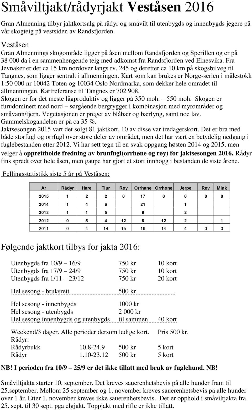 Fra Jevnaker er det ca 15 km nordover langs rv. 245 og deretter ca 10 km på skogsbilveg til Tangnes, som ligger sentralt i allmenningen.