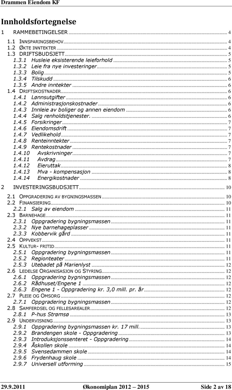 ... 6 1.4.5 Forsikringer... 7 1.4.6 Eiendomsdrift... 7 1.4.7 Vedlikehold... 7 1.4.8 Renteinntekter... 7 1.4.9 Rentekostnader... 7 1.4.10 Avskrivninger... 7 1.4.11 Avdrag... 7 1.4.12 Eieruttak... 8 1.