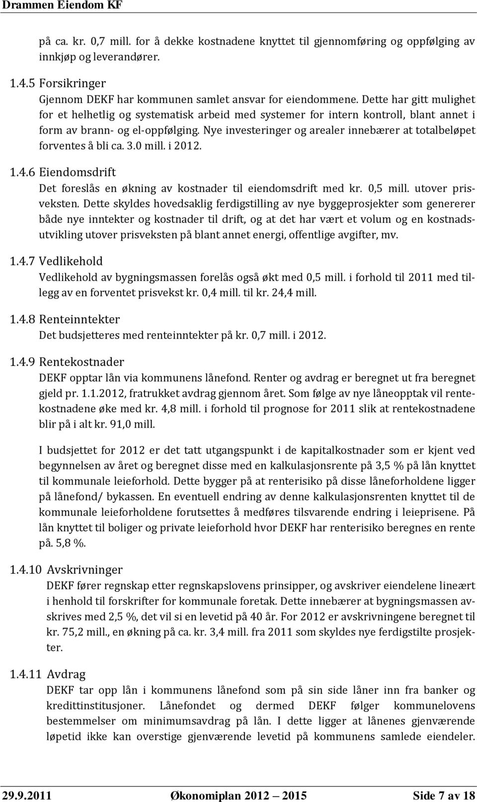 Nye investeringer og arealer innebærer at totalbeløpet forventes å bli ca. 3.0 mill. i 2012. 1.4.6 Eiendomsdrift Det foreslås en økning av kostnader til eiendomsdrift med kr. 0,5 mill.