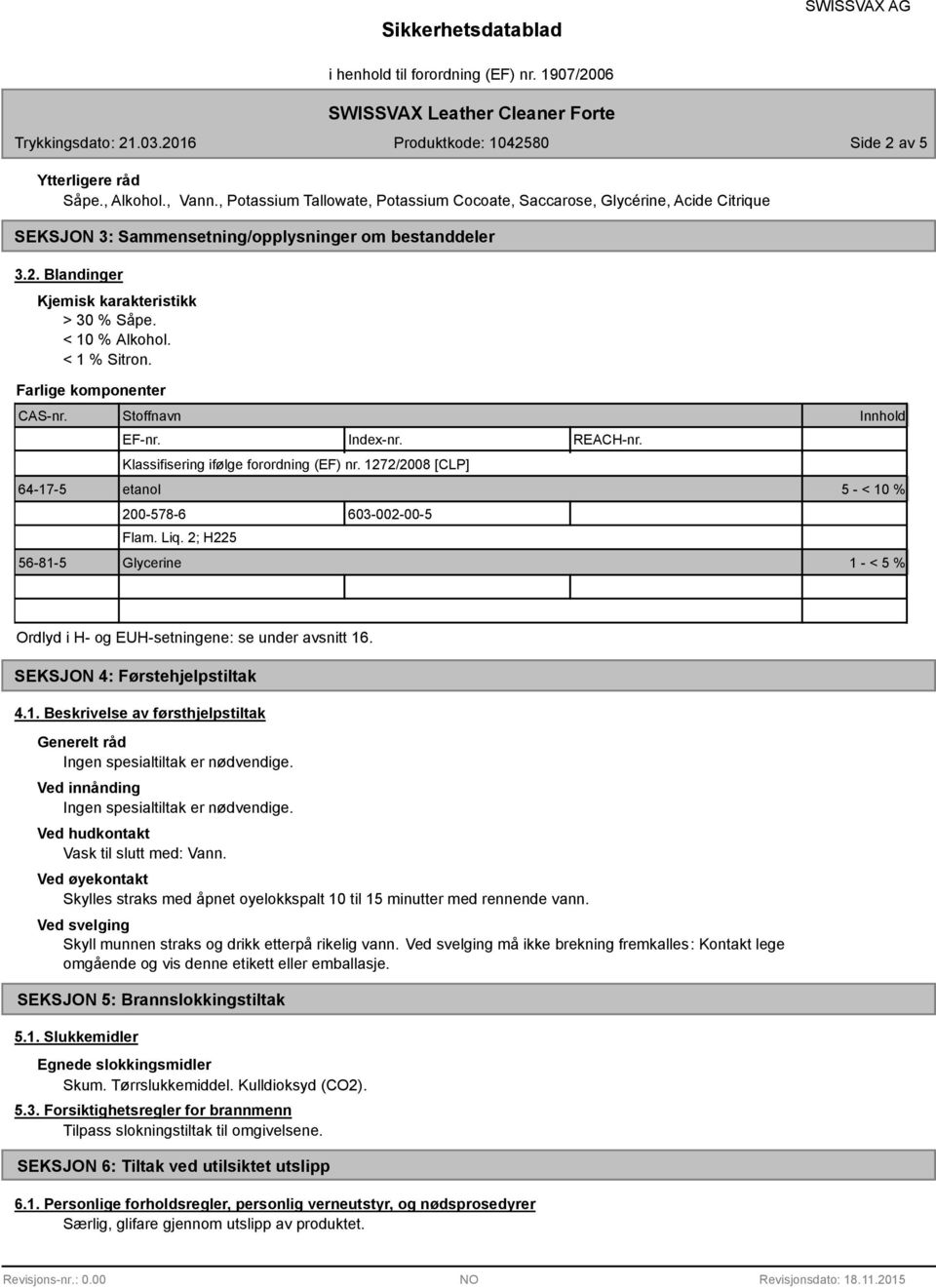 Liq. 2; H225 56-81-5 Glycerine 1 - < 5 % Ordlyd i H- og EUH-setningene: se under avsnitt 16. SEKSJON 4: Førstehjelpstiltak 4.1. Beskrivelse av førsthjelpstiltak Generelt råd Ingen spesialtiltak er nødvendige.