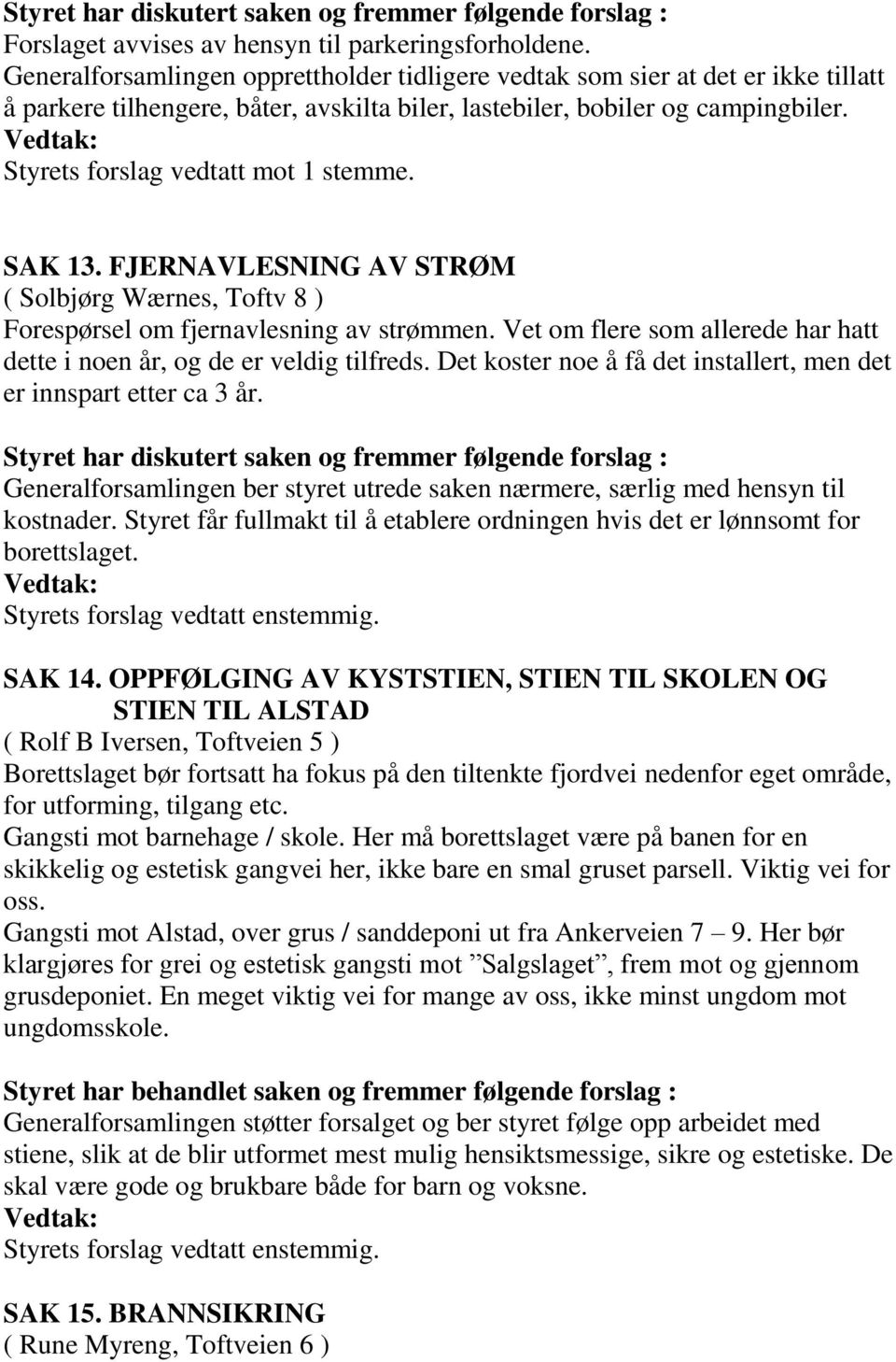 Styrets forslag vedtatt mot 1 stemme. SAK 13. FJERNAVLESNING AV STRØM ( Solbjørg Wærnes, Toftv 8 ) Forespørsel om fjernavlesning av strømmen.