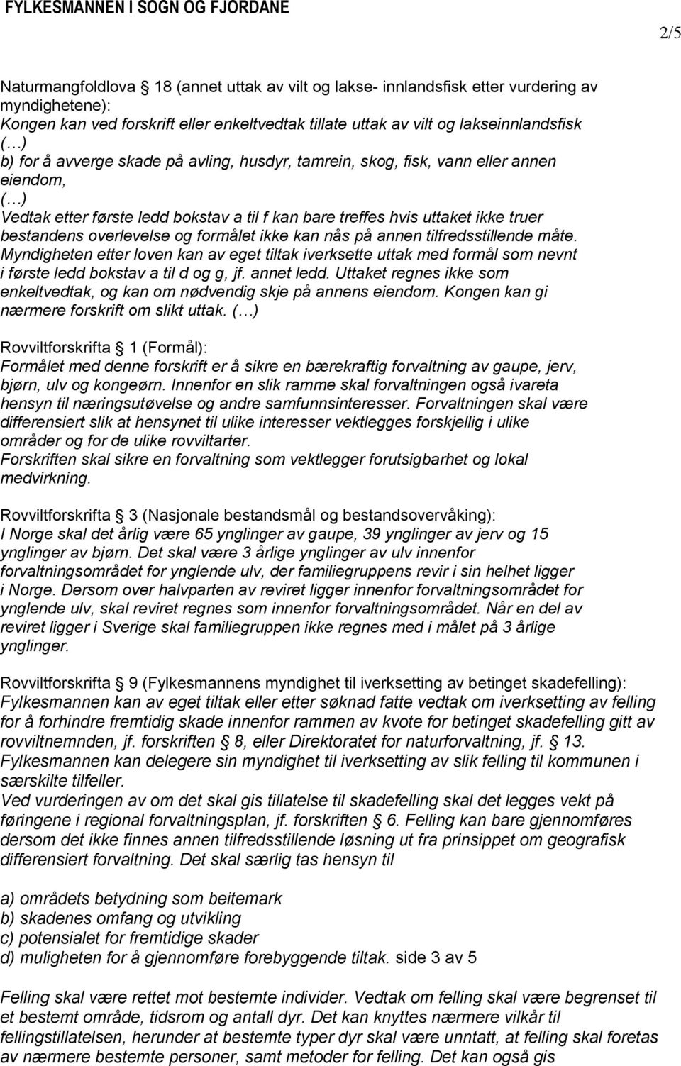 formålet ikke kan nås på annen tilfredsstillende måte. Myndigheten etter loven kan av eget tiltak iverksette uttak med formål som nevnt i første ledd bokstav a til d og g, jf. annet ledd.