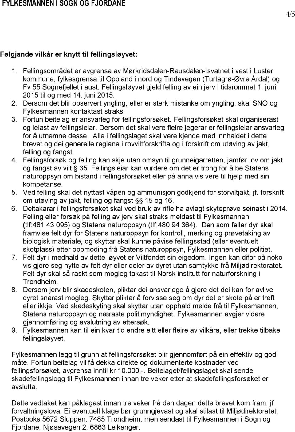 Fellingsløyvet gjeld felling av ein jerv i tidsrommet 1. juni 2015 til og med 14. juni 2015. 2. Dersom det blir observert yngling, eller er sterk mistanke om yngling, skal SNO og Fylkesmannen kontaktast straks.