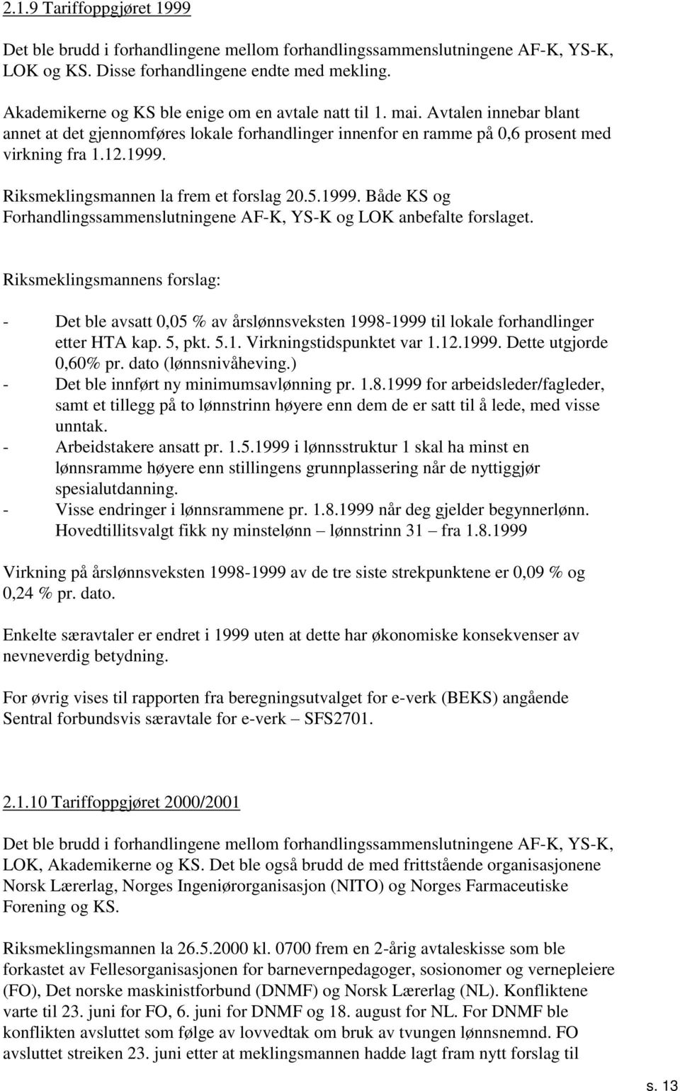 Riksmeklingsmannen la frem et forslag..999. Både KS og Forhandlingssammenslutningene AF-K, YS-K og LOK anbefalte forslaget.