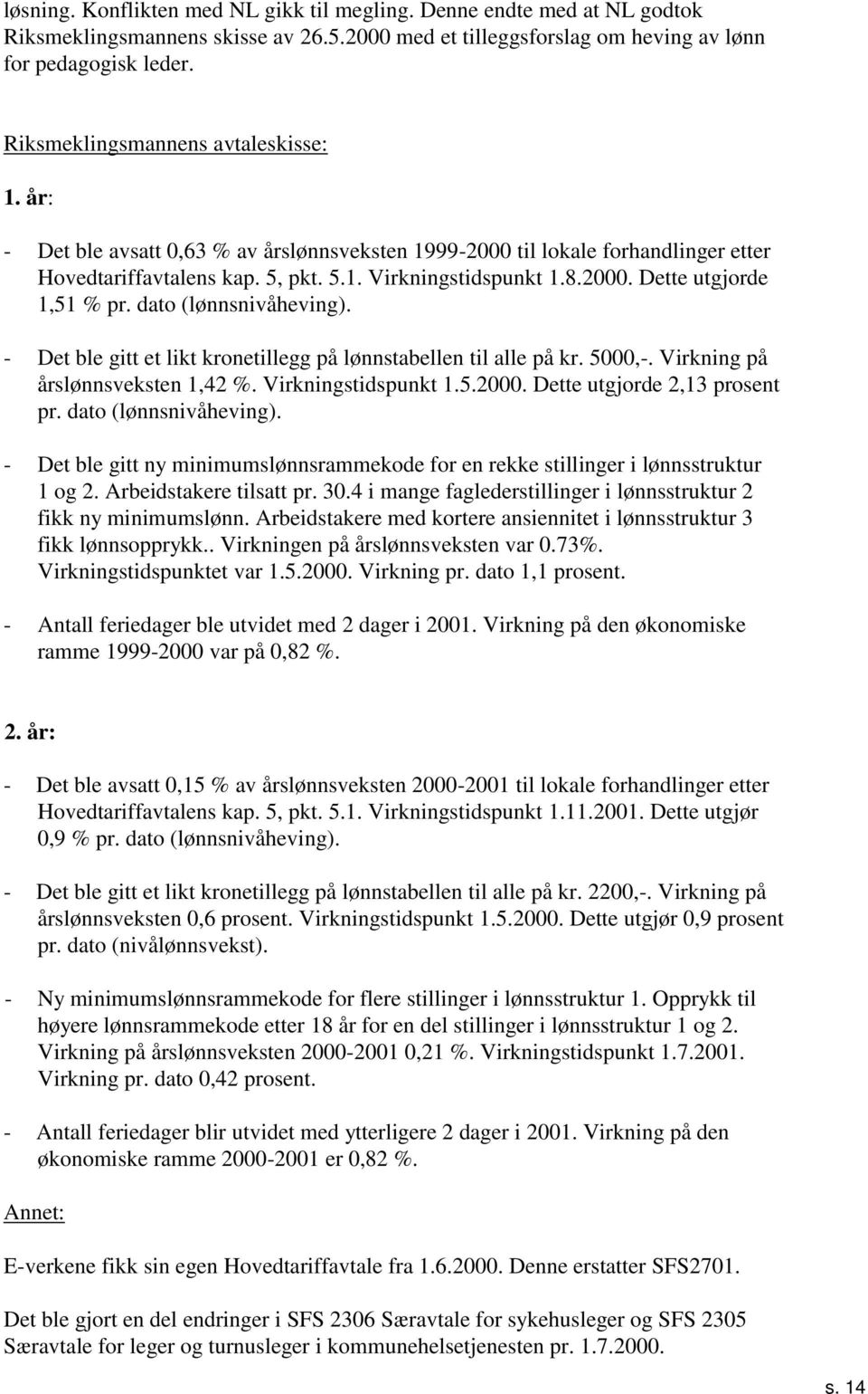 dato (lønnsnivåheving). - Det ble gitt et likt kronetillegg på lønnstabellen til alle på kr.,-. Virkning på årslønnsveksten, %. Virkningstidspunkt... Dette utgjorde, prosent pr.