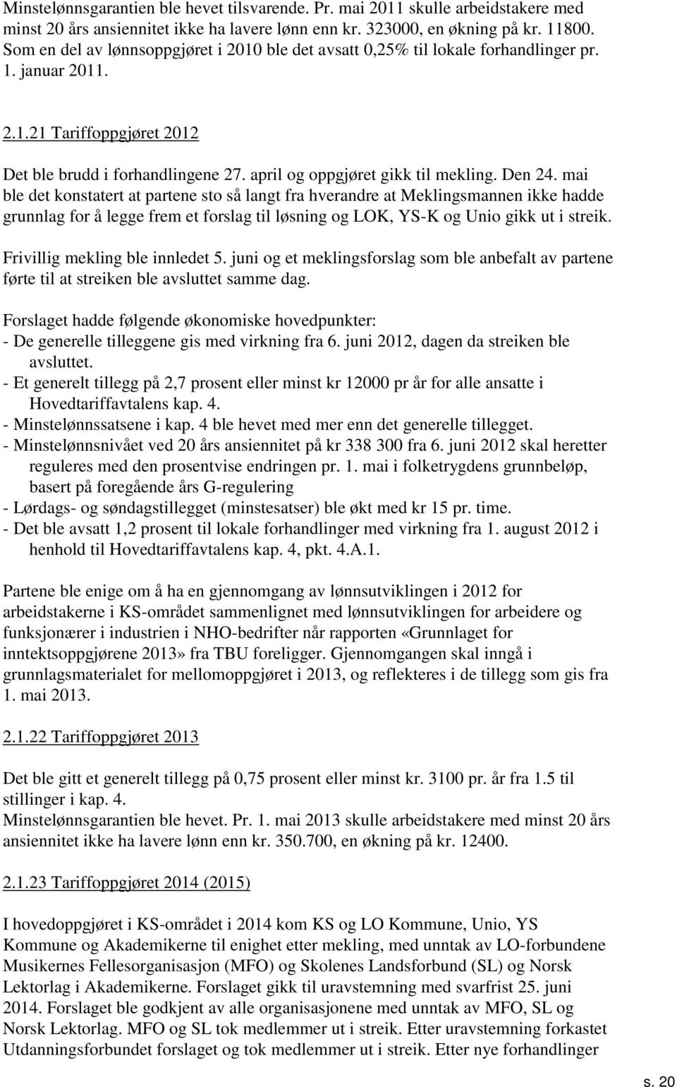 mai ble det konstatert at partene sto så langt fra hverandre at Meklingsmannen ikke hadde grunnlag for å legge frem et forslag til løsning og LOK, YS-K og Unio gikk ut i streik.