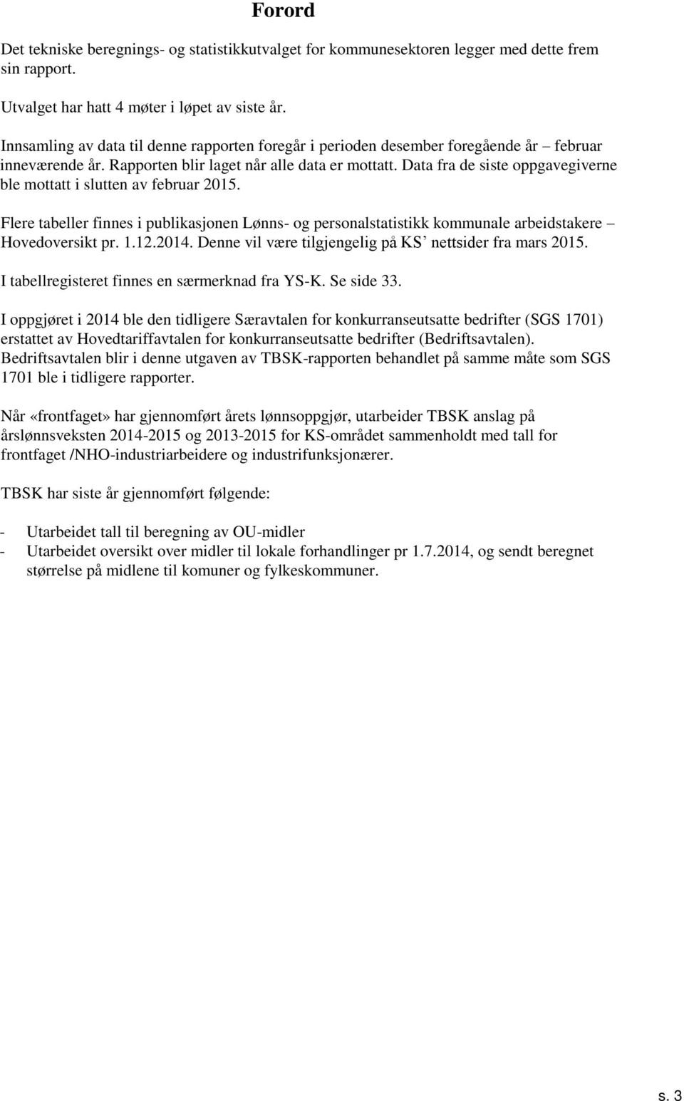 Data fra de siste oppgavegiverne ble mottatt i slutten av februar. Flere tabeller finnes i publikasjonen Lønns- og personalstatistikk kommunale arbeidstakere Hovedoversikt pr.