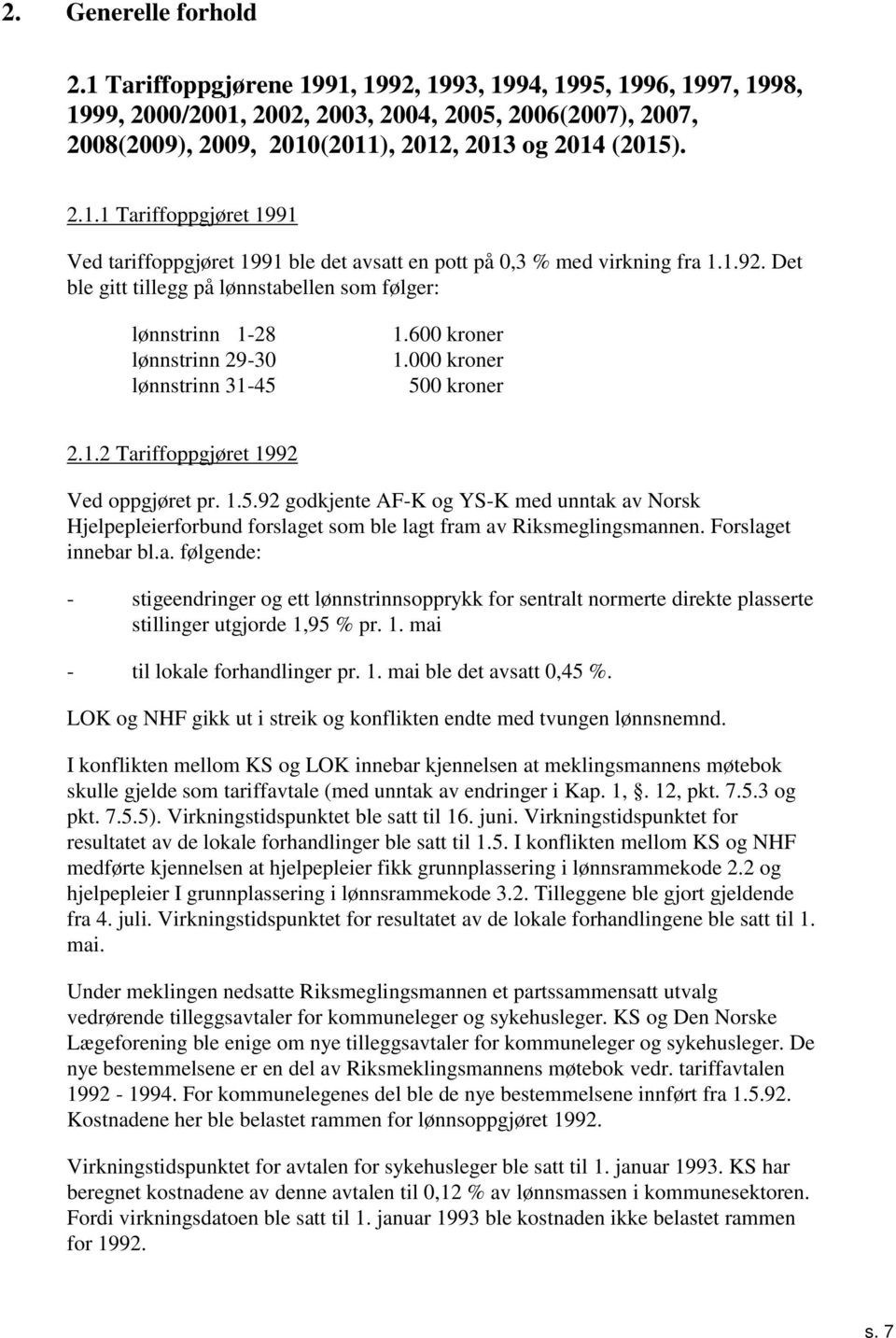 ..9 godkjente AF-K og YS-K med unntak av Norsk Hjelpepleierforbund forslaget som ble lagt fram av Riksmeglingsmannen. Forslaget innebar bl.a. følgende: - stigeendringer og ett lønnstrinnsopprykk for sentralt normerte direkte plasserte stillinger utgjorde,9 % pr.