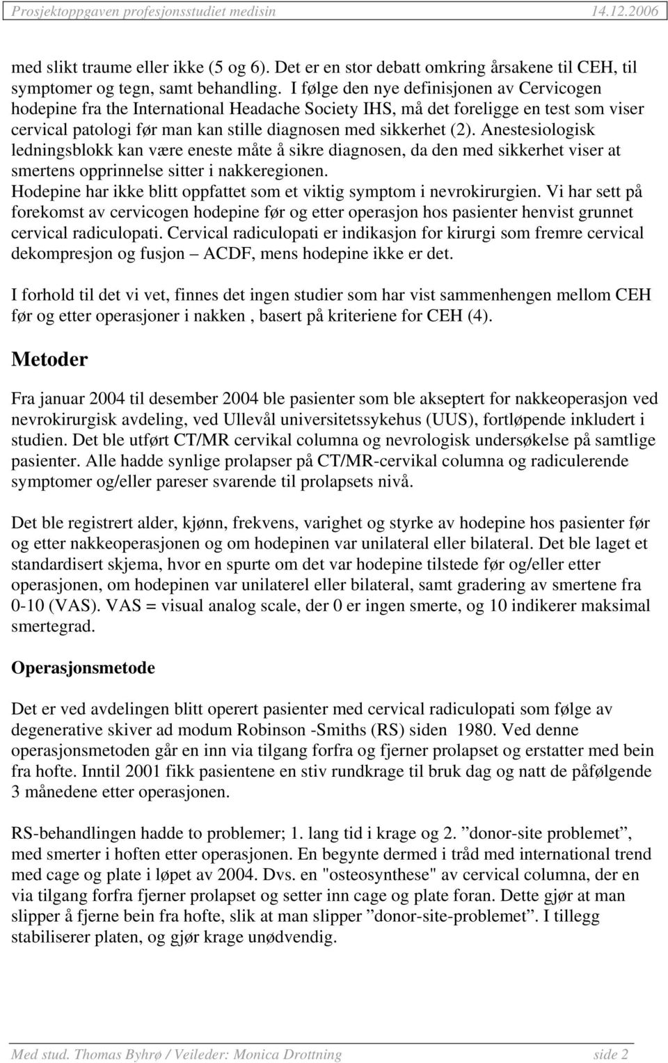 Anestesiologisk ledningsblokk kan være eneste måte å sikre diagnosen, da den med sikkerhet viser at smertens opprinnelse sitter i nakkeregionen.