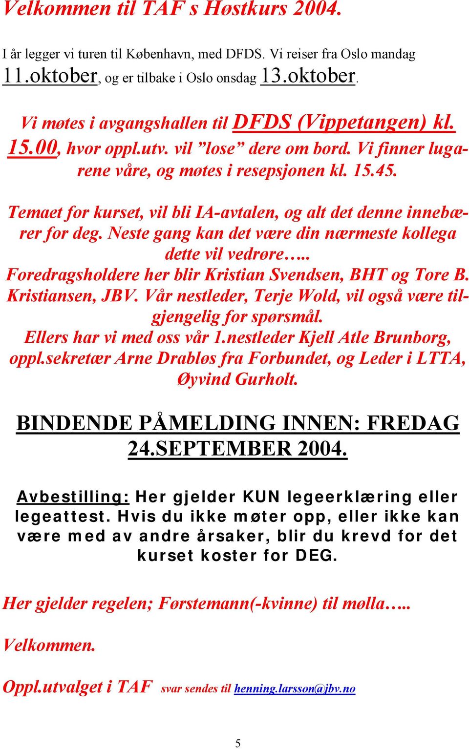 Neste gang kan det være din nærmeste kollega dette vil vedrøre.. Foredragsholdere her blir Kristian Svendsen, BHT og Tore B. Kristiansen, JBV.