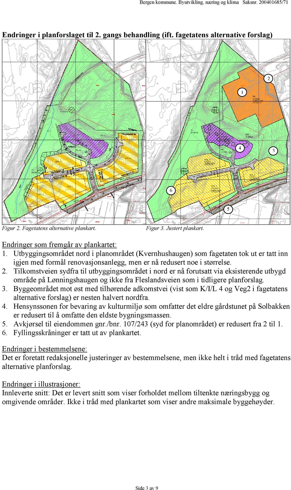 2. Tilkomstveien sydfra til utbyggingsområdet i nord er nå forutsatt via eksisterende utbygd område på Lønningshaugen og ikke fra Fleslandsveien som i tidligere planforslag. 3.