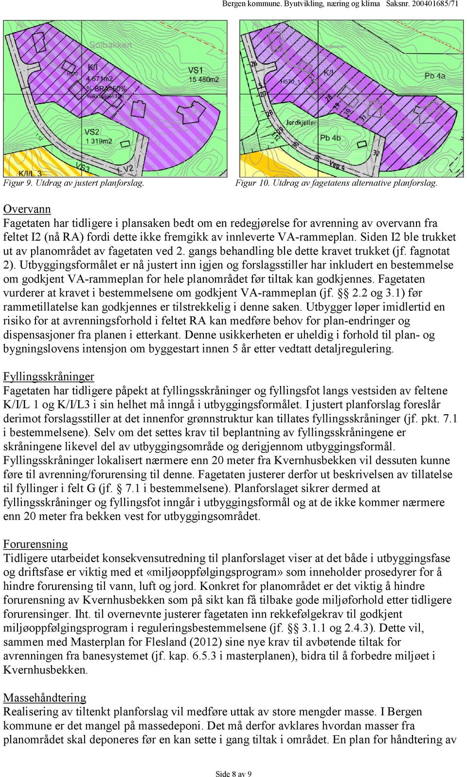 Siden I2 ble trukket ut av planområdet av fagetaten ved 2. gangs behandling ble dette kravet trukket (jf. fagnotat 2).