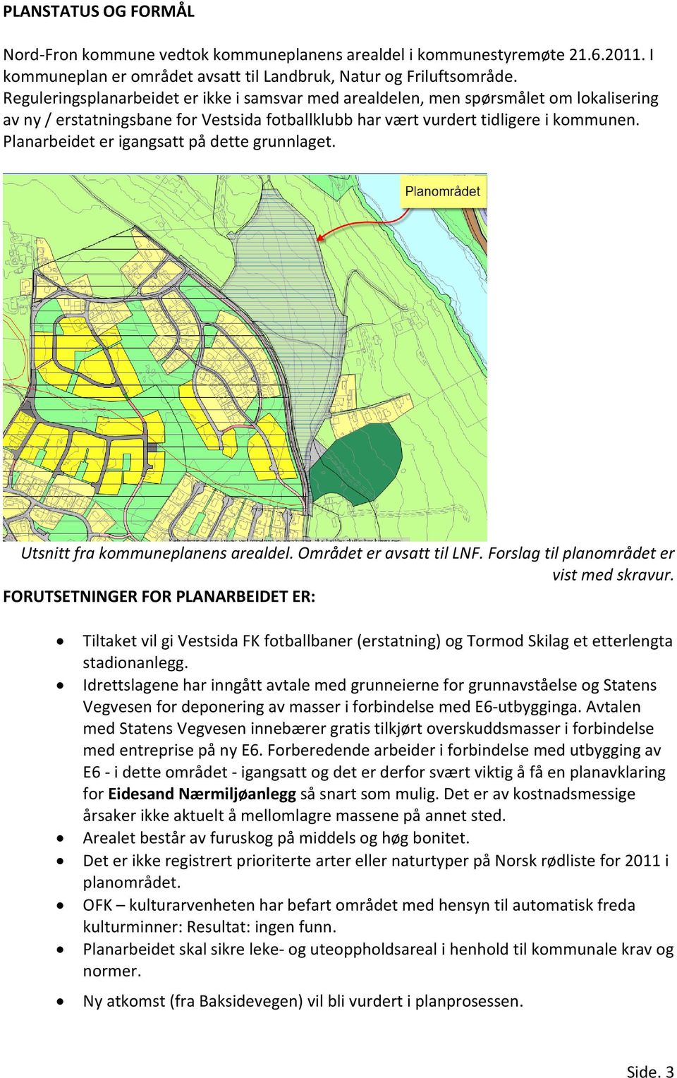 Planarbeidet er igangsatt på dette grunnlaget. Utsnitt fra kommuneplanens arealdel. Området er avsatt til LNF. Forslag til planområdet er vist med skravur.