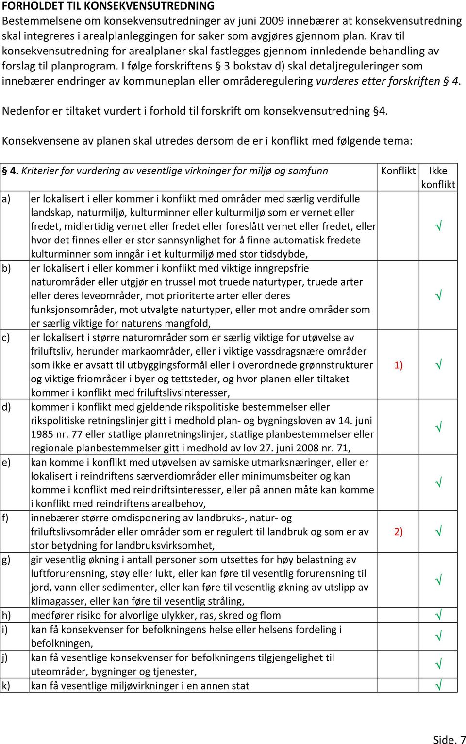 I følge forskriftens 3 bokstav d) skal detaljreguleringer som innebærer endringer av kommuneplan eller områderegulering vurderes etter forskriften 4.