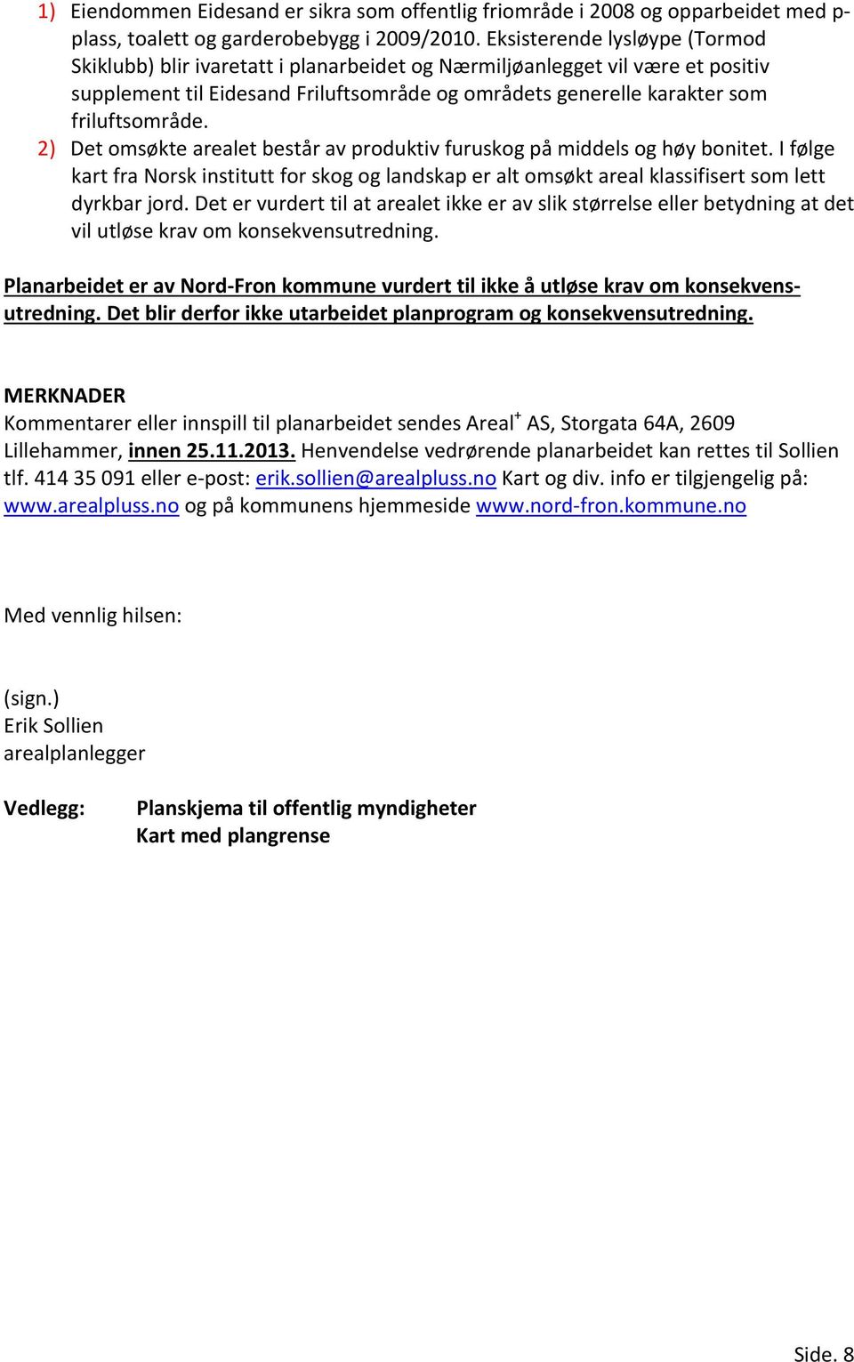 2) Det omsøkte arealet består av produktiv furuskog på middels og høy bonitet. I følge kart fra Norsk institutt for skog og landskap er alt omsøkt areal klassifisert som lett dyrkbar jord.