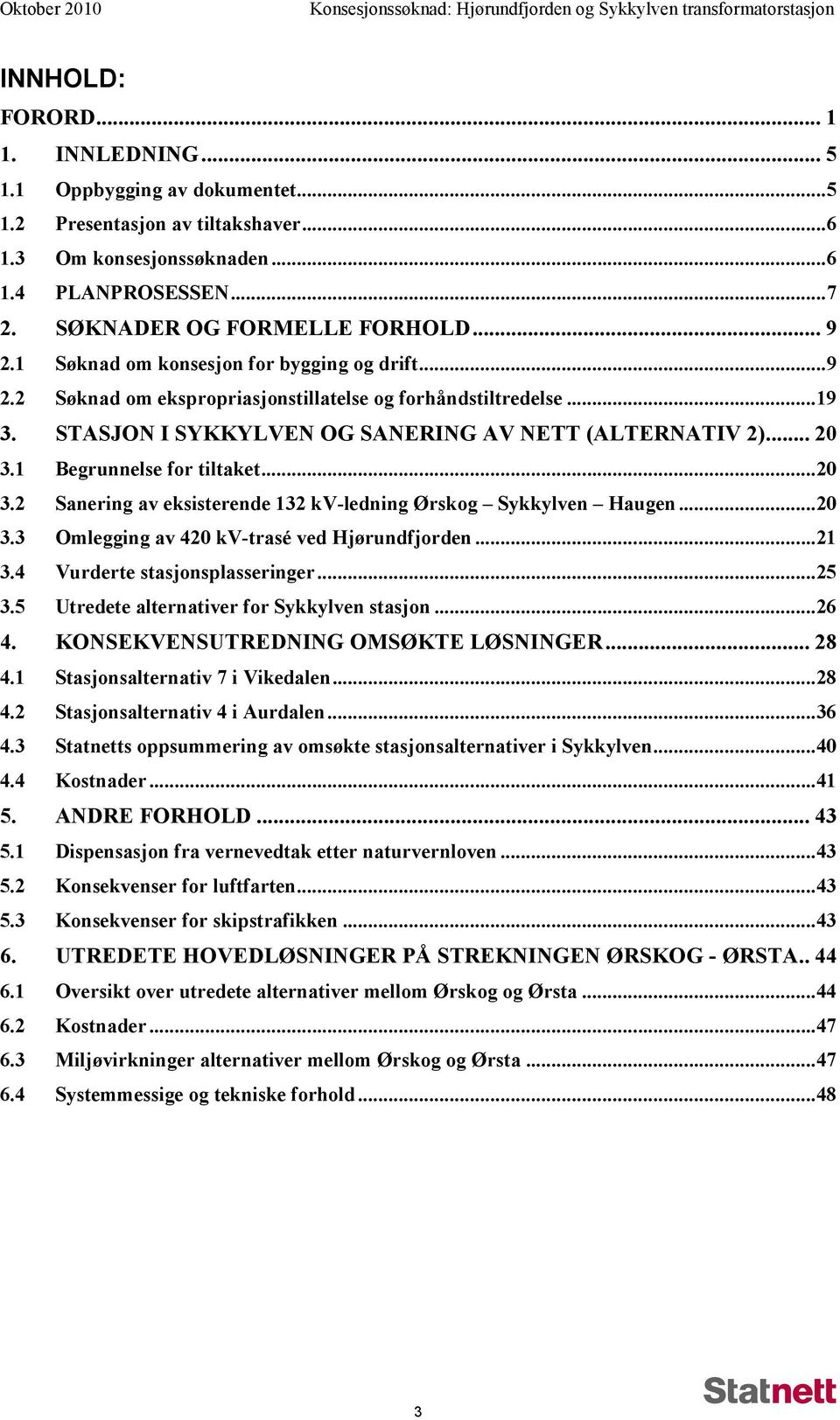 1 Begrunnelse for tiltaket...20 3.2 Sanering av eksisterende 132 kv-ledning Ørskog Sykkylven Haugen...20 3.3 Omlegging av 420 kv-trasé ved Hjørundfjorden...21 3.4 Vurderte stasjonsplasseringer...25 3.