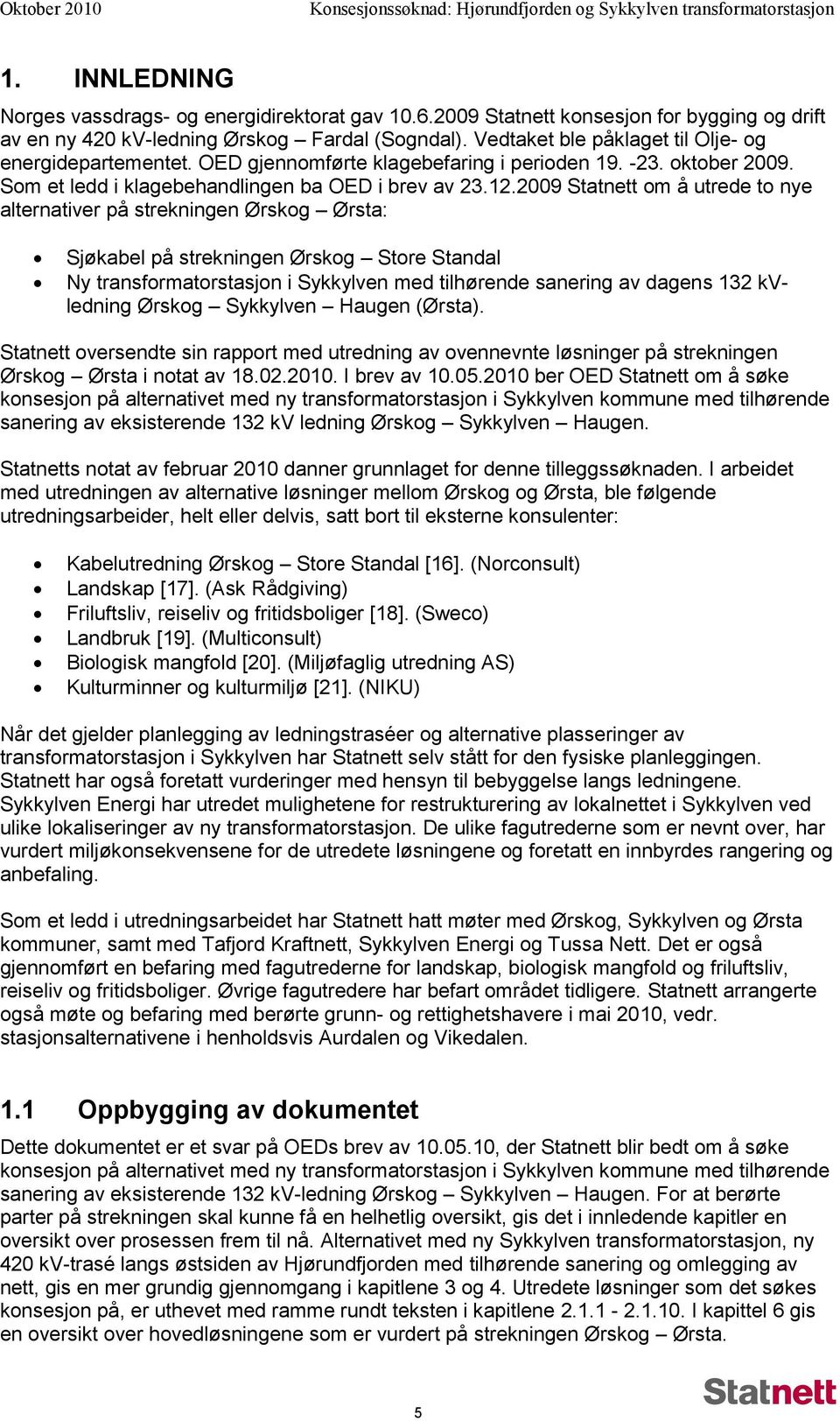 2009 Statnett om å utrede to nye alternativer på strekningen Ørskog Ørsta: Sjøkabel på strekningen Ørskog Store Standal Ny transformatorstasjon i Sykkylven med tilhørende sanering av dagens 132