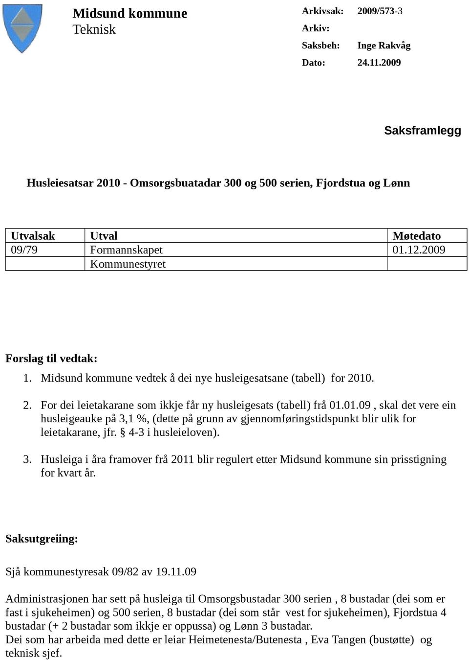 Midsund kommune vedtek å dei nye husleigesatsane (tabell) for 2010. 2. For dei leietakarane som ikkje får ny husleigesats (tabell) frå 01.01.09, skal det vere ein husleigeauke på 3,1 %, (dette på grunn av gjennomføringstidspunkt blir ulik for leietakarane, jfr.