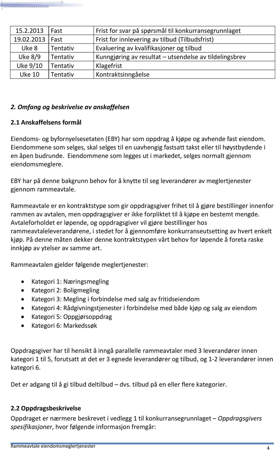 Klagefrist Uke 10 Tentativ Kontraktsinngåelse 2. Omfang og beskrivelse av anskaffelsen 2.1 Anskaffelsens formål Eiendoms og byfornyelsesetaten (EBY) har som oppdrag å kjøpe og avhende fast eiendom.