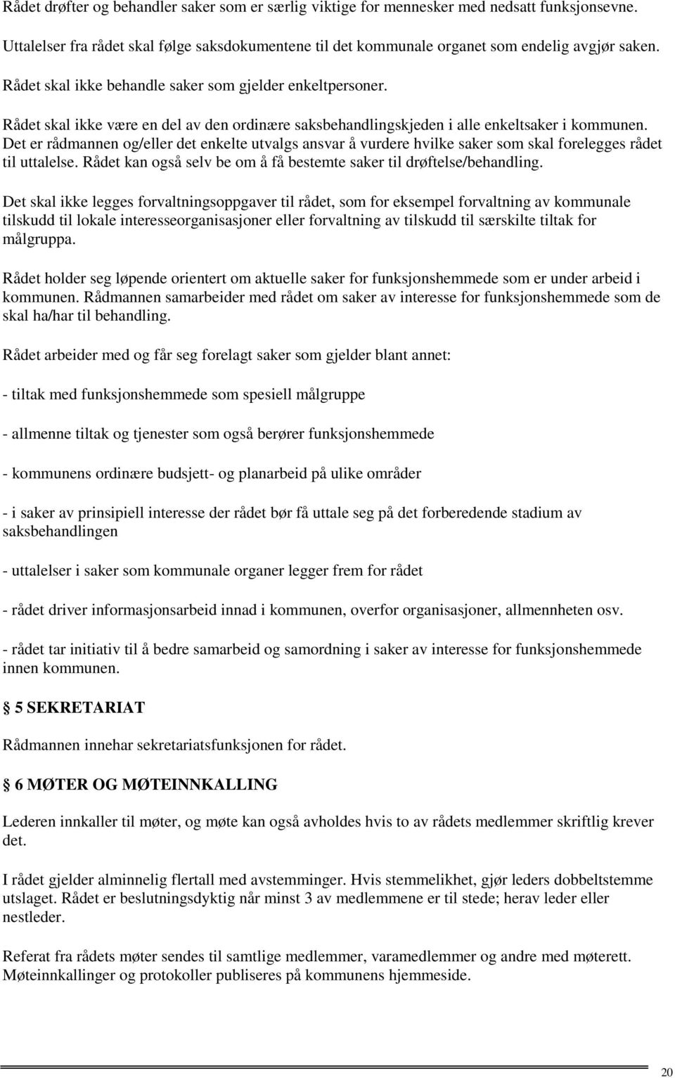 Det er rådmannen og/eller det enkelte utvalgs ansvar å vurdere hvilke saker som skal forelegges rådet til uttalelse. Rådet kan også selv be om å få bestemte saker til drøftelse/behandling.