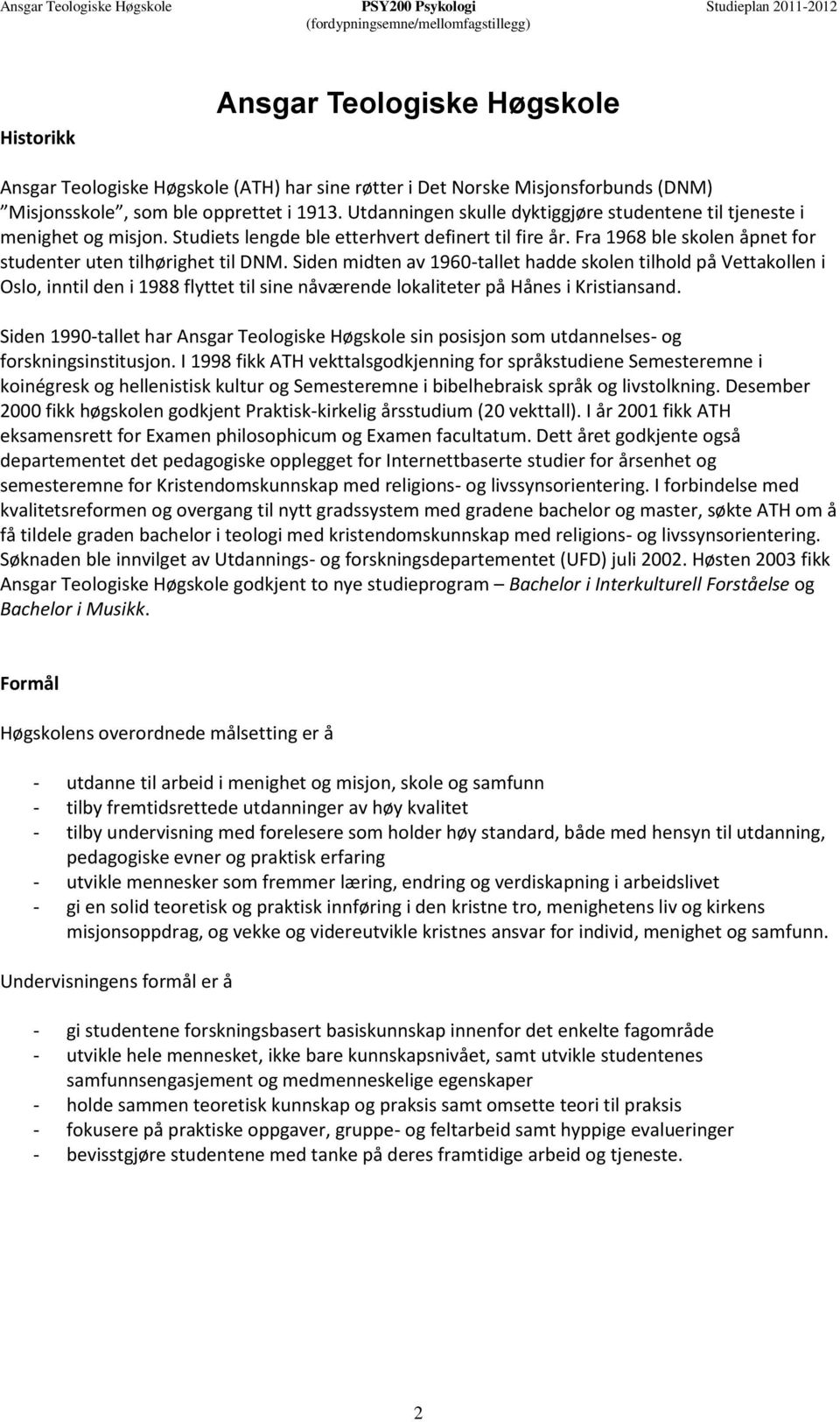 Siden midten av 1960-tallet hadde skolen tilhold på Vettakollen i Oslo, inntil den i 1988 flyttet til sine nåværende lokaliteter på Hånes i Kristiansand.