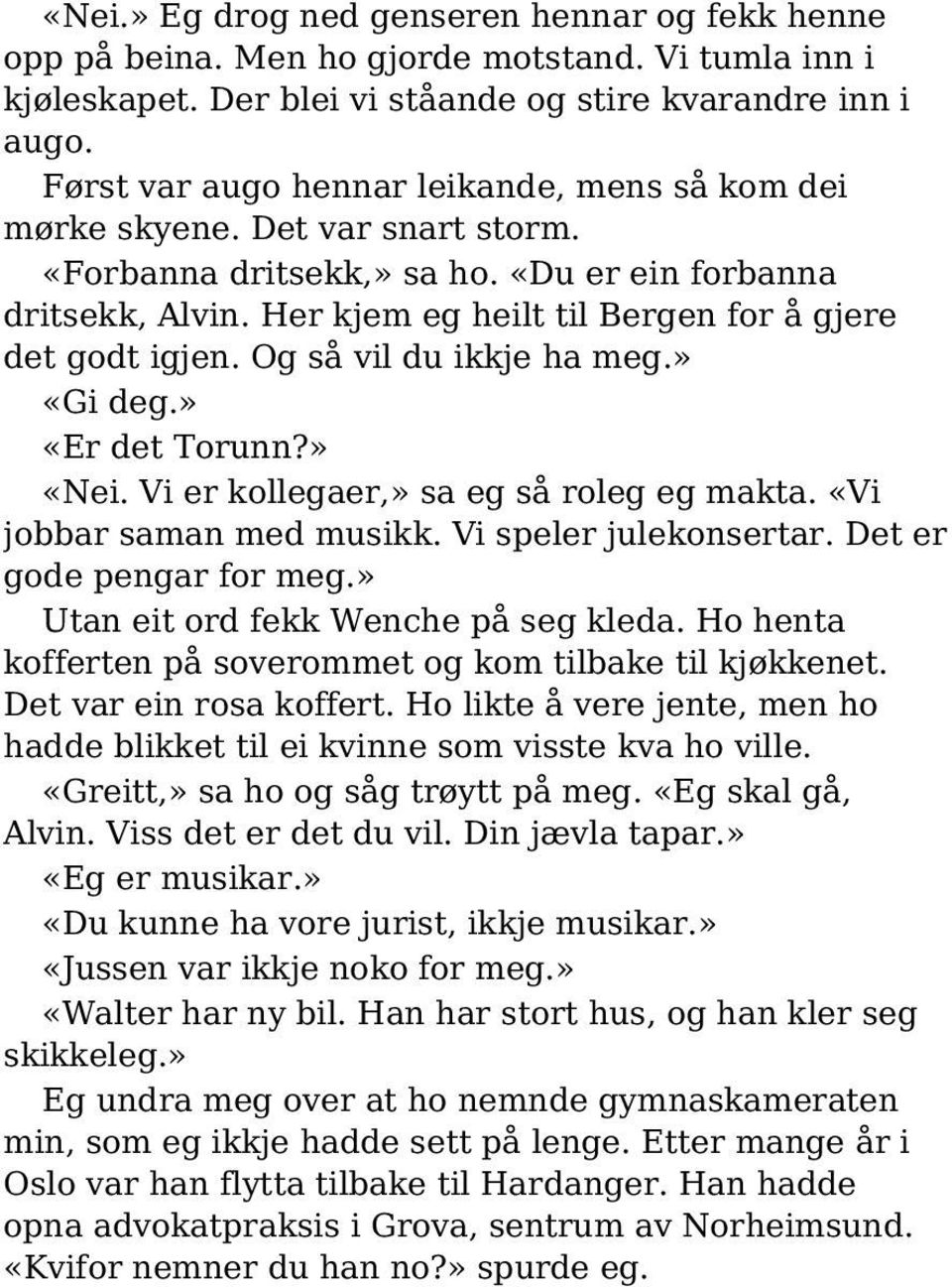 Her kjem eg heilt til Bergen for å gjere det godt igjen. Og så vil du ikkje ha meg.» «Gi deg.» «Er det Torunn?» «Nei. Vi er kollegaer,» sa eg så roleg eg makta. «Vi jobbar saman med musikk.