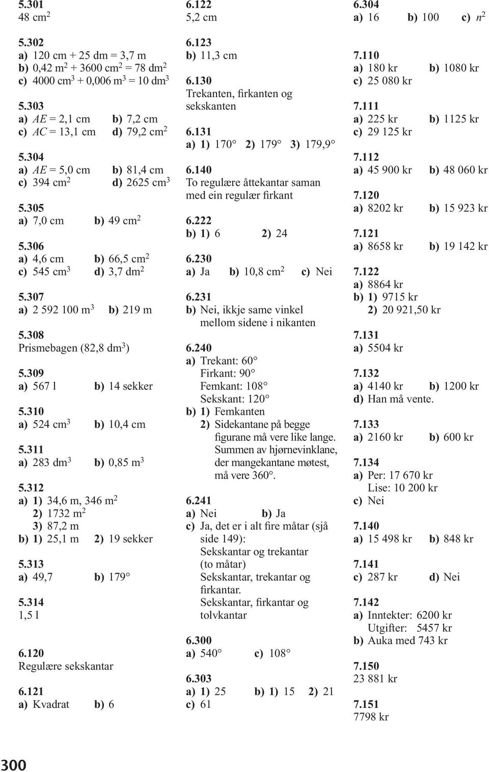 309 a) 567 l b) 14 sekker 5.310 a) 524 cm 3 b) 10,4 cm 5.311 a) 283 dm 3 b) 0,85 m 3 5.312 a) 1) 34,6 m, 346 m 2 2) 1732 m 2 3) 87,2 m b) 1) 25,1 m 2) 19 sekker 5.313 a) 49,7 b) 179 5.314 1,5 l 6.