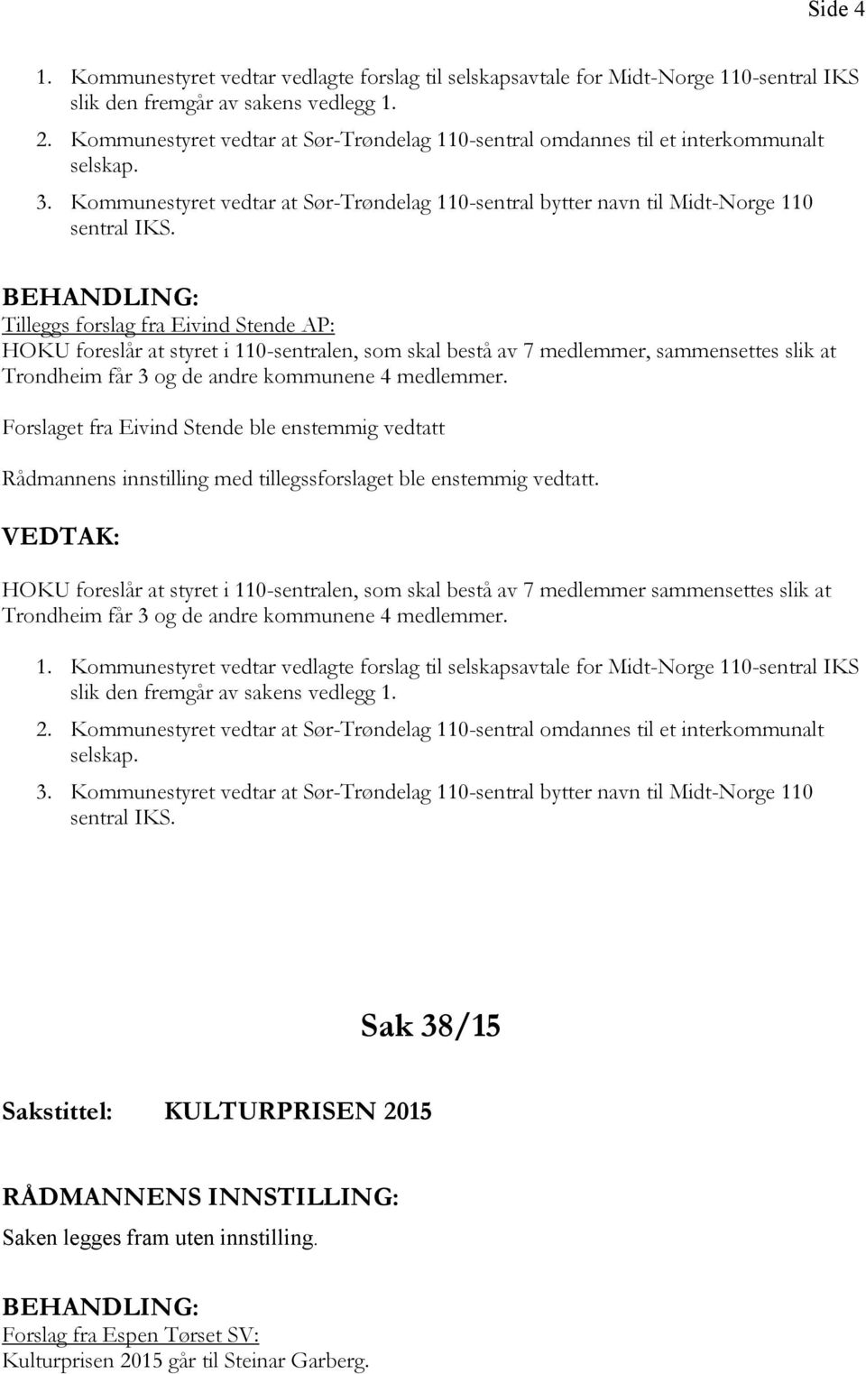 Tilleggs forslag fra Eivind Stende AP: HOKU foreslår at styret i 110-sentralen, som skal bestå av 7 medlemmer, sammensettes slik at Trondheim får 3 og de andre kommunene 4 medlemmer.