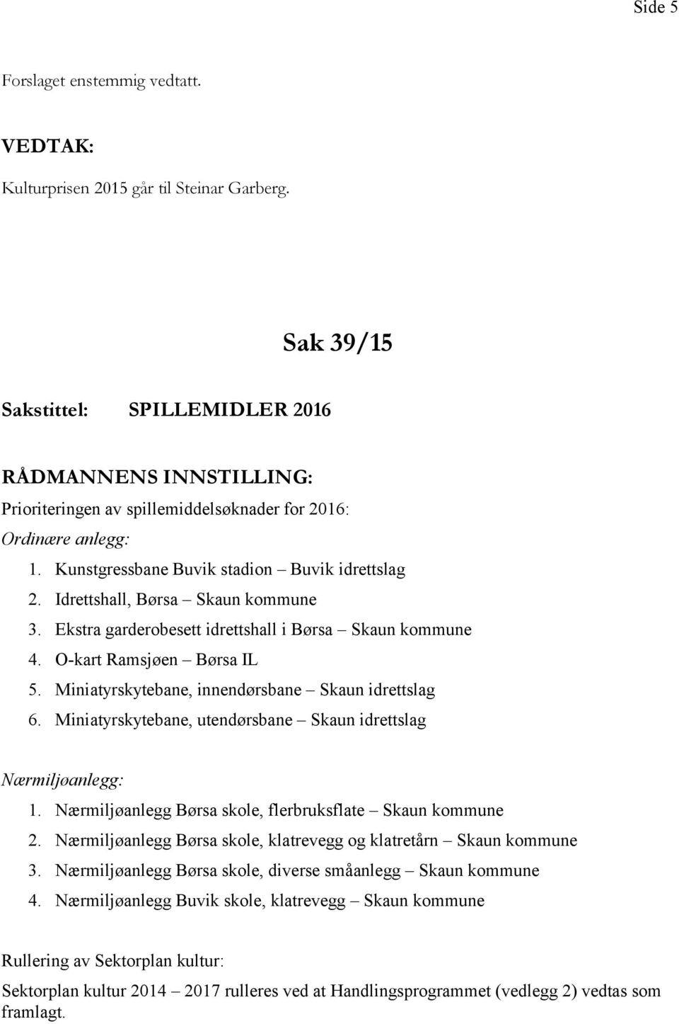 Miniatyrskytebane, innendørsbane Skaun idrettslag 6. Miniatyrskytebane, utendørsbane Skaun idrettslag Nærmiljøanlegg: 1. Nærmiljøanlegg Børsa skole, flerbruksflate Skaun kommune 2.