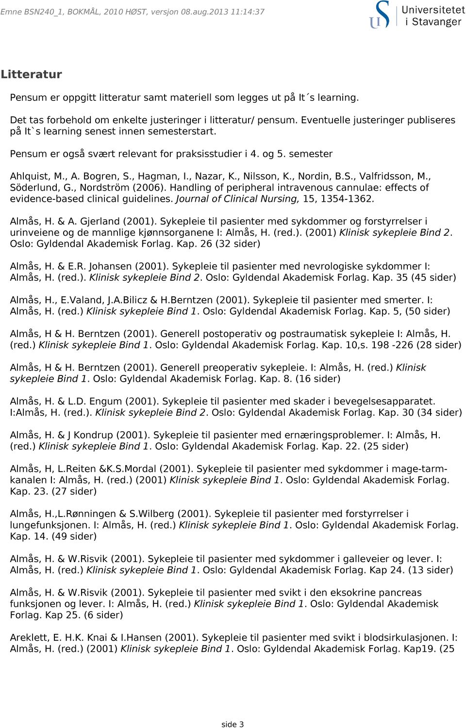 , Nilsson, K., Nordin, B.S., Valfridsson, M., Söderlund, G., Nordström (2006). Handling of peripheral intravenous cannulae: effects of evidence-based clinical guidelines.