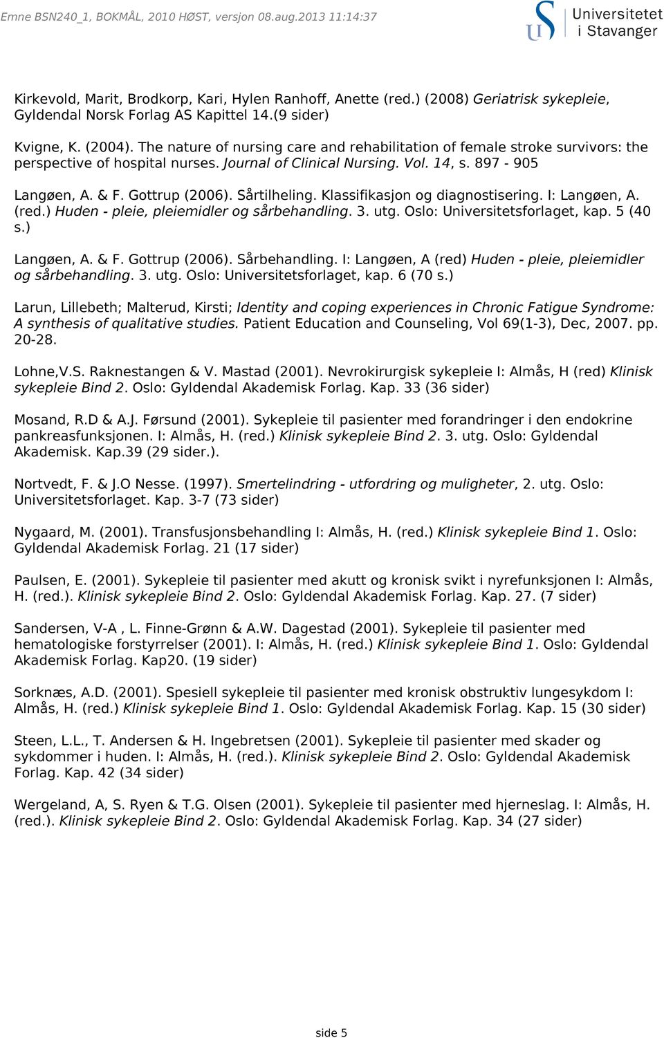 Sårtilheling. Klassifikasjon og diagnostisering. I: Langøen, A. (red.) Huden - pleie, pleiemidler og sårbehandling. 3. utg. Oslo: Universitetsforlaget, kap. 5 (40 s.) Langøen, A. & F. Gottrup (2006).