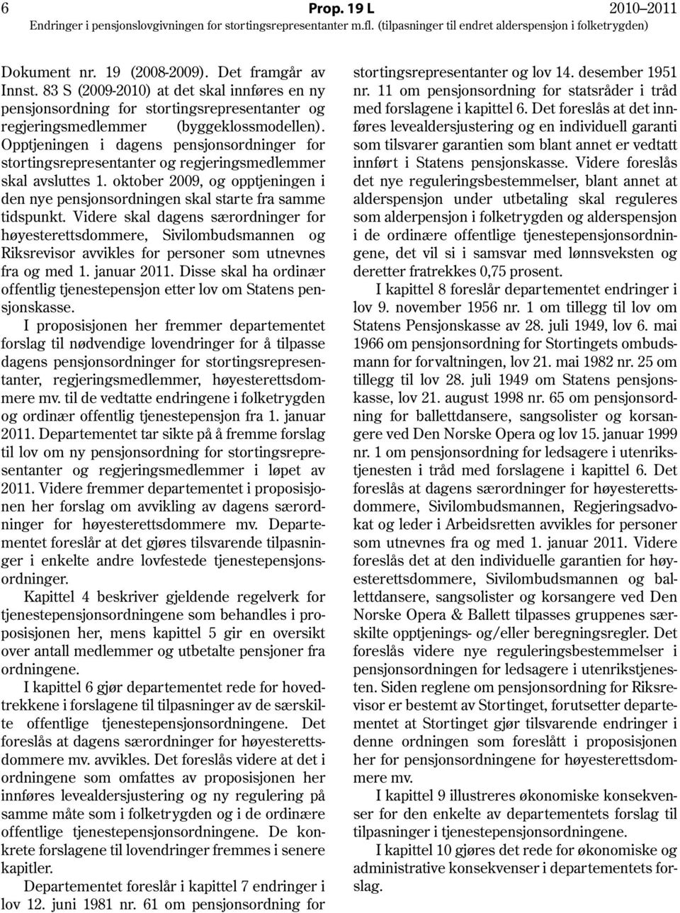 Opptjeningen i dagens pensjonsordninger for stortingsrepresentanter og regjeringsmedlemmer skal avsluttes 1. oktober 2009, og opptjeningen i den nye pensjonsordningen skal starte fra samme tidspunkt.