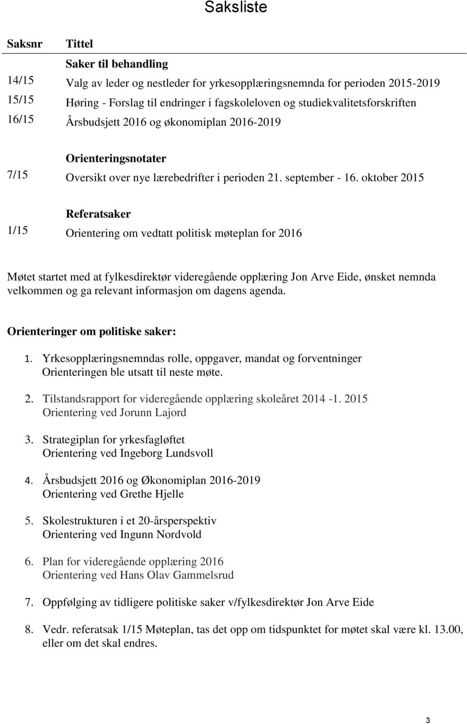 oktober 2015 Referatsaker 1/15 Orientering om vedtatt politisk møteplan for 2016 Møtet startet med at fylkesdirektør videregående opplæring Jon Arve Eide, ønsket nemnda velkommen og ga relevant