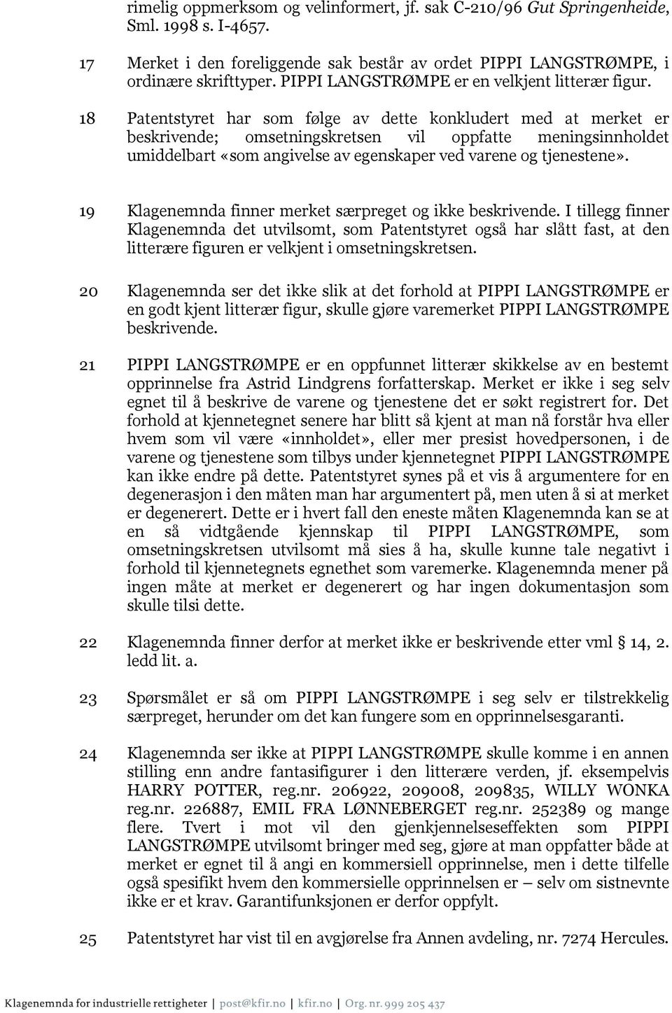 18 Patentstyret har som følge av dette konkludert med at merket er beskrivende; omsetningskretsen vil oppfatte meningsinnholdet umiddelbart «som angivelse av egenskaper ved varene og tjenestene».