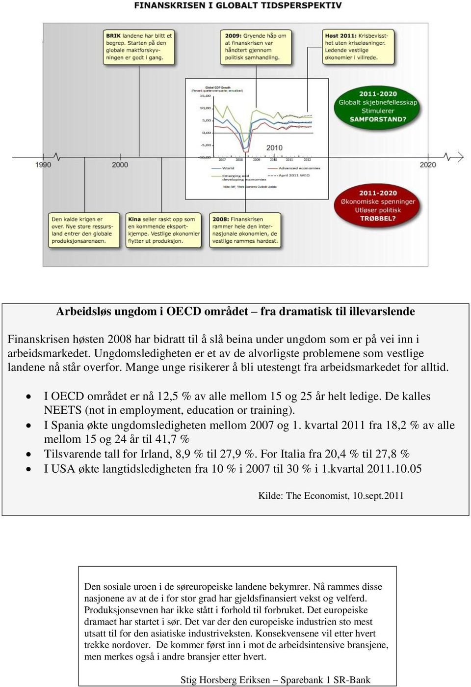 I OECD området er nå 12,5 % av alle mellom 15 og 25 år helt ledige. De kalles NEETS (not in employment, education or training). I Spania økte ungdomsledigheten mellom 2007 og 1.