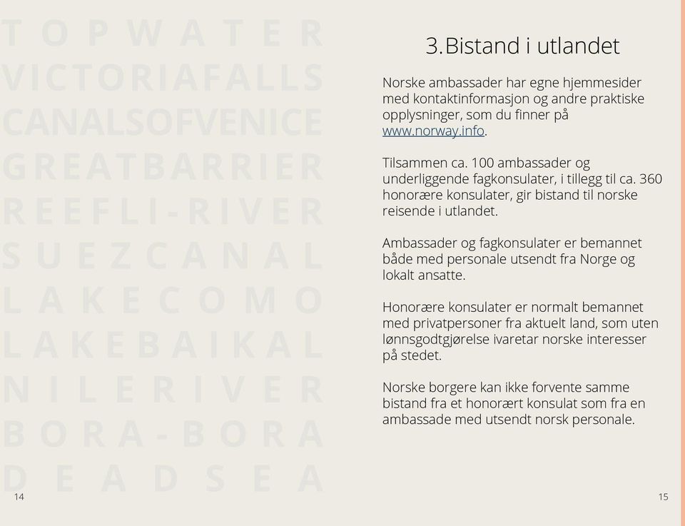 100 ambassader og underliggende fagkonsulater, i tillegg til ca. 360 honorære konsulater, gir bistand til norske reisende i utlandet.