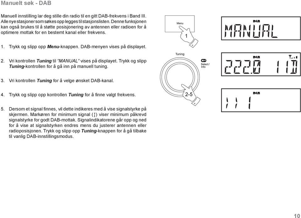 DAB-menyen vises på displayet. 2. Vri kontrollen Tuning til MANUAL vises på displayet. Trykk og slipp Tuning-kontrollen for å gå inn på manuell tuning. 3.