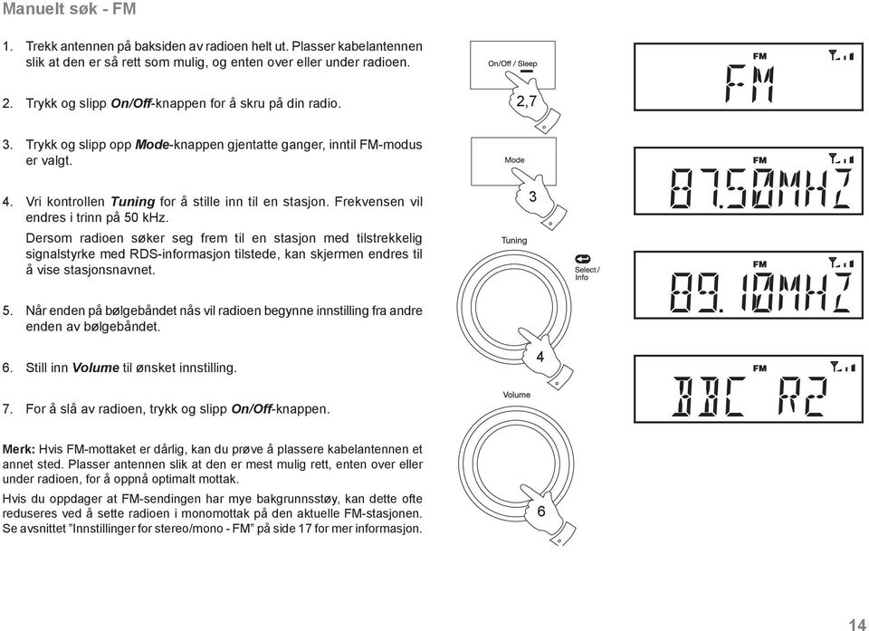 Frekvensen vil endres i trinn på 50 khz. Dersom radioen søker seg frem til en stasjon med tilstrekkelig signalstyrke med RDS-informasjon tilstede, kan skjermen endres til å vise stasjonsnavnet. 3 5.