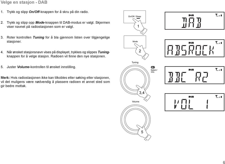 Når ønsket stasjonsnavn vises på displayet, trykkes og slippes Tuningknappen for å velge stasjon. Radioen vil finne den nye stasjonen. 2 5.