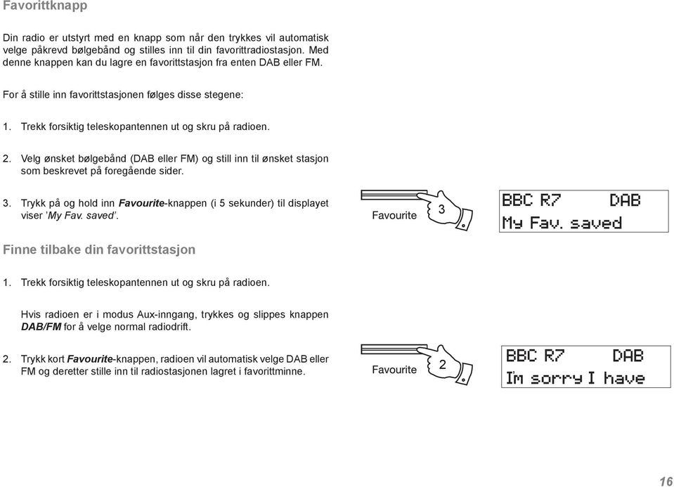 Velg ønsket bølgebånd (DAB eller FM) og still inn til ønsket stasjon som beskrevet på foregående sider. 3. Trykk på og hold inn Favourite-knappen (i 5 sekunder) til displayet viser My Fav. saved.