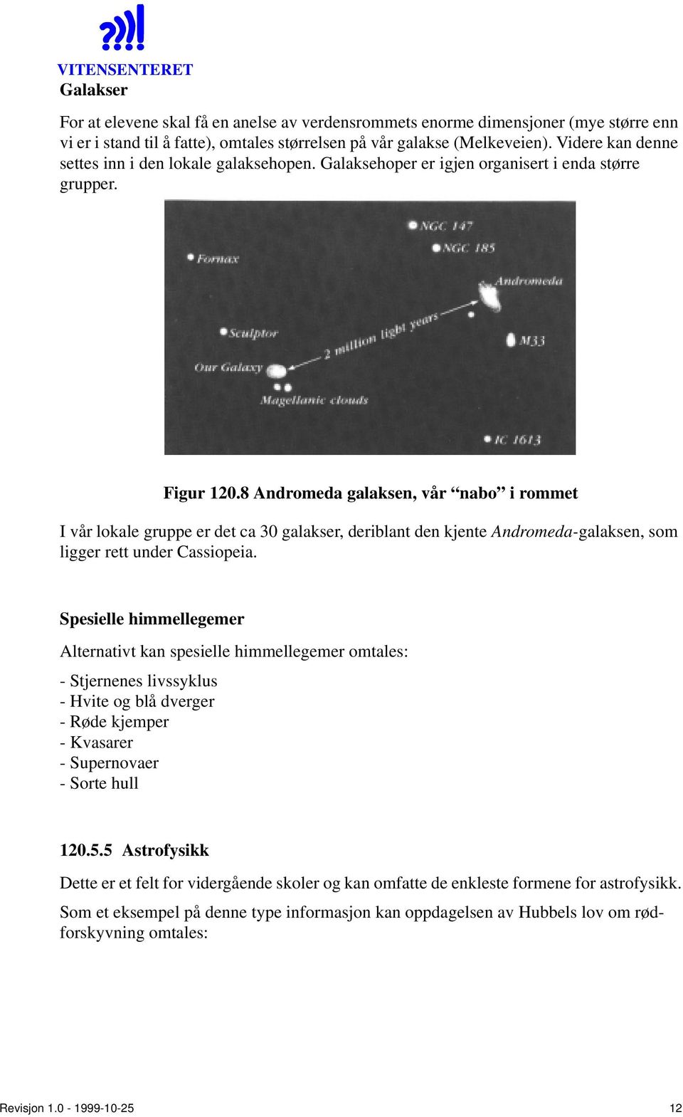 8 Andromeda galaksen, vår nabo i rommet I vår lokale gruppe er det ca 30 galakser, deriblant den kjente Andromeda-galaksen, som ligger rett under Cassiopeia.