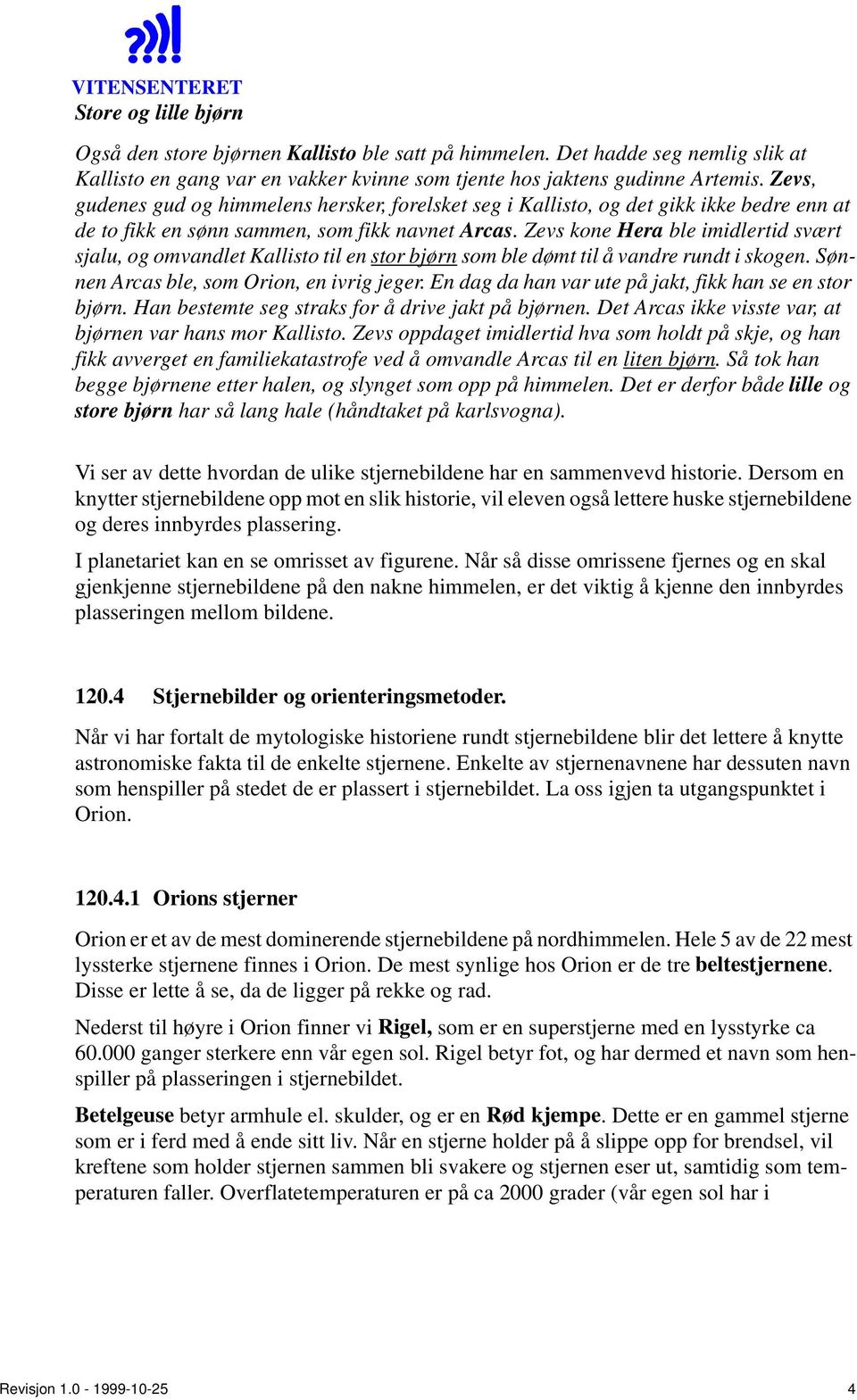 Zevs kone Hera ble imidlertid svært sjalu, og omvandlet Kallisto til en stor bjørn som ble dømt til å vandre rundt i skogen. Sønnen Arcas ble, som Orion, en ivrig jeger.