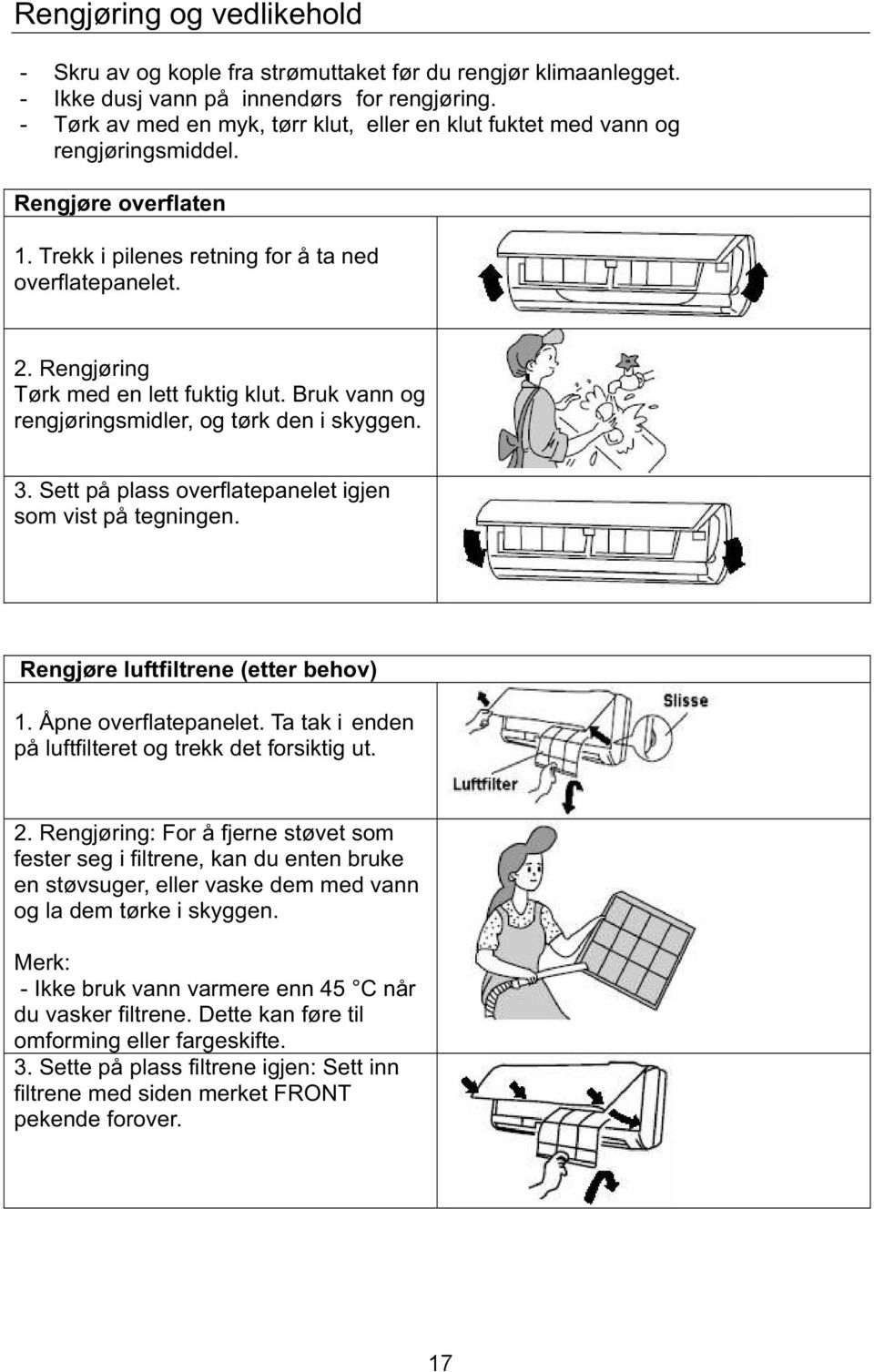 Rengjøring Tørk med en lett fuktig klut. Bruk vann og rengjøringsmidler, og tørk den i skyggen. 3. Sett på plass overflatepanelet igjen som vist på tegningen. Rengjøre luftfiltrene (etter behov) 1.