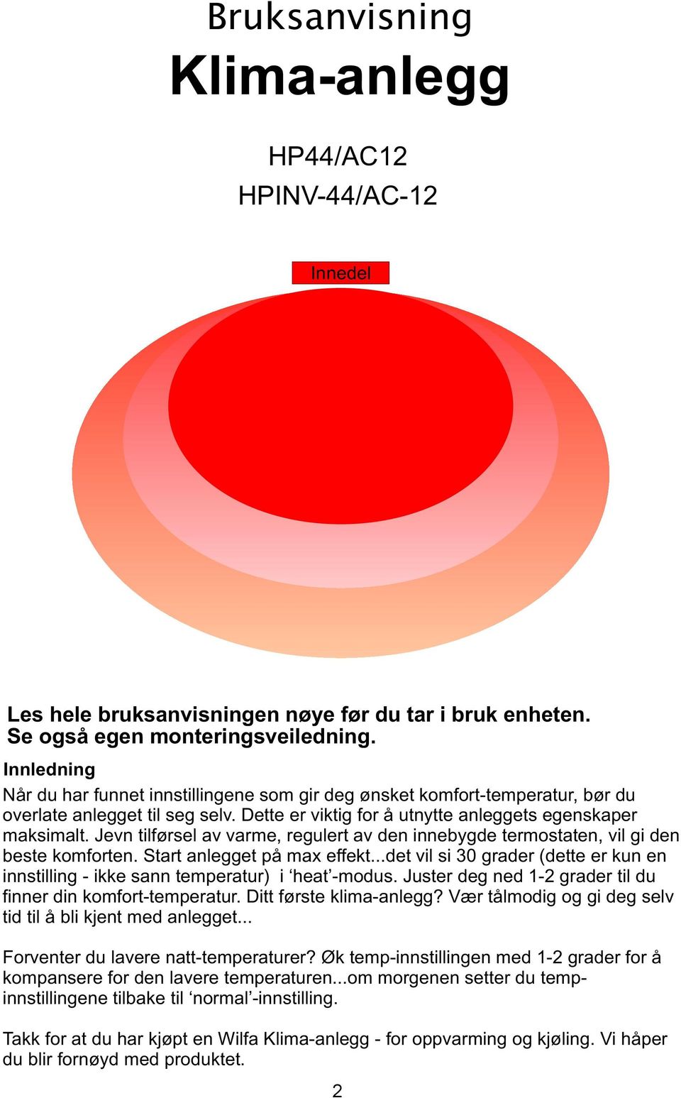 Jevn tilførsel av varme, regulert av den innebygde termostaten, vil gi den beste komforten. Start anlegget på max effekt.